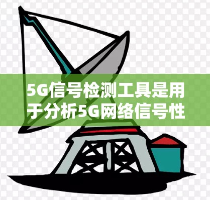5G信号检测工具是用于分析5G网络信号性能的工具,帮助优化网络和设备性能,提升用户体验。以下是对5G信号检测工具的详细分析