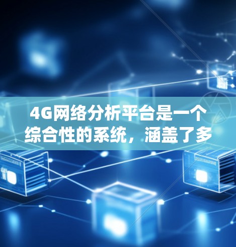 4G网络分析平台是一个综合性的系统，涵盖了多个关键领域和技术。以下是对该平台的详细分析和总结