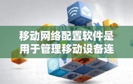 移动网络配置软件是用于管理移动设备连接到移动网络服务的工具。这些软件帮助用户设置设备连接方式、优化网络性能、管理设备和设备列表。以下是对这些软件的详细解释