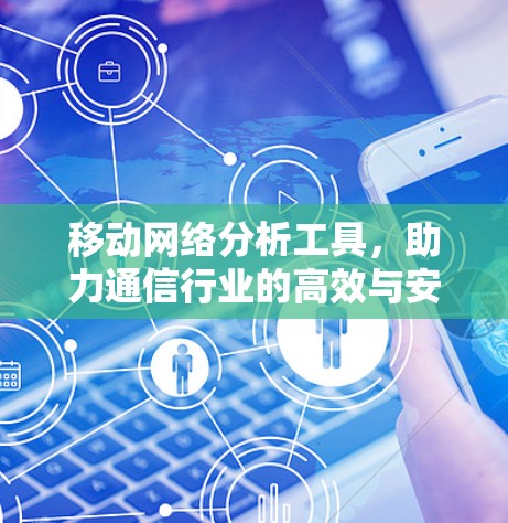 移动网络分析工具,助力通信行业的高效与安全 移动网络分析工具,助力通信行业的高效与安全