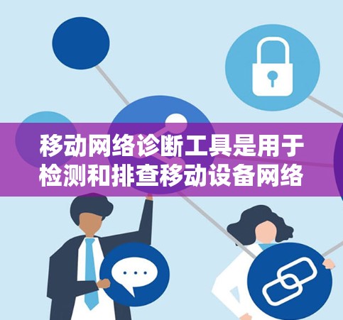 移动网络诊断工具是用于检测和排查移动设备网络情况的工具,主要包括以下几种