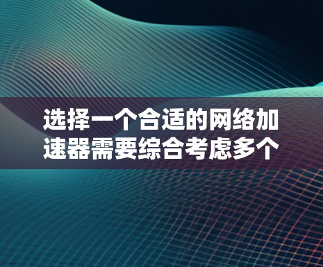 选择一个合适的网络加速器需要综合考虑多个因素,以下是一个清晰的建议 选择一个合适的网络加速器需要综合考虑多个因素,以下是一个清晰的建议