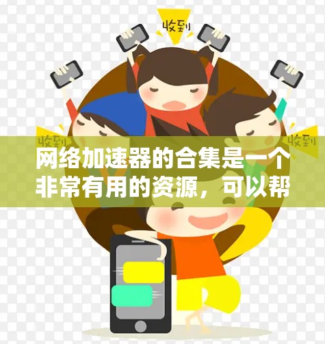 网络加速器的合集是一个非常有用的资源,可以帮助你提升网络速度,优化资源使用,提升用户体验。以下是一些常见的网络加速器工具合集,供你参考