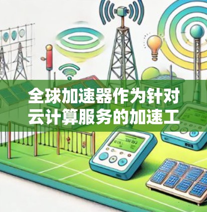 全球加速器作为针对云计算服务的加速工具,帮助用户优化服务器、数据库和应用的运行。以下是对几个主要全球加速器平台的分析和比较