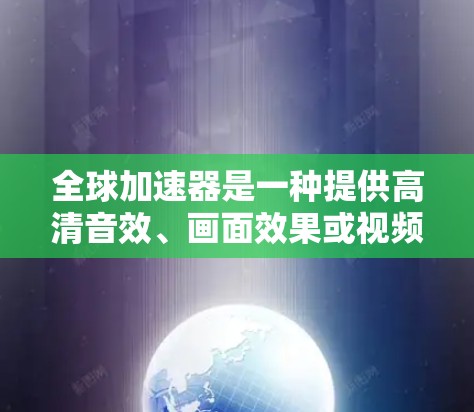 全球加速器是一种提供高清音效、画面效果或视频效果的设备,广泛应用于视频制作、音乐制作、游戏制作等领域。以下是一些关于全球加速器的配置指南,帮助你顺利配置和运行