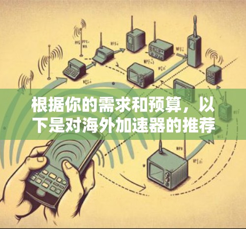 根据你的需求和预算,以下是对海外加速器的推荐