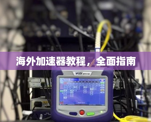 海外加速器教程,全面指南