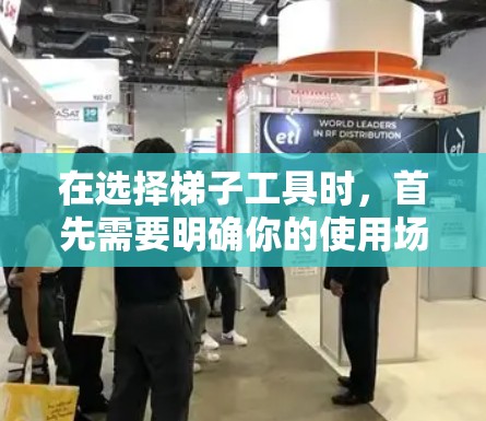 在选择梯子工具时,首先需要明确你的使用场景和需求。以下是一步步的建议