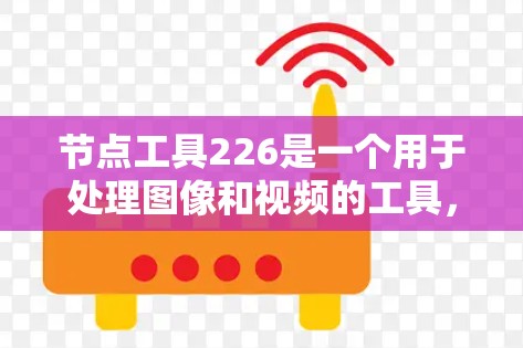 节点工具226是一个用于处理图像和视频的工具,旨在支持计算机视觉和视频处理任务。以下是使用节点工具226的步骤
