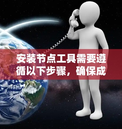 安装节点工具需要遵循以下步骤,确保成功安装并运行