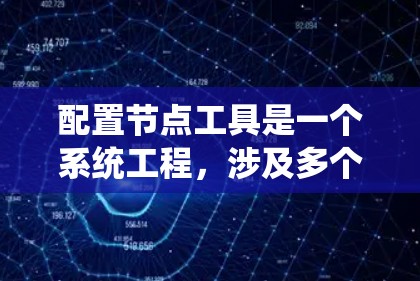 配置节点工具是一个系统工程，涉及多个步骤和细节，以下是一个详细且结构化的指南，帮助您顺利配置节点工具