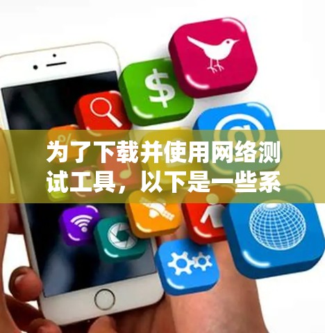 为了下载并使用网络测试工具,以下是一些系统性的步骤