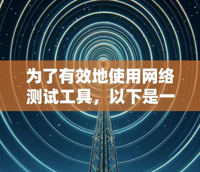 为了有效地使用网络测试工具,以下是一步步的指南,涵盖从初步检测到异常检测的各个步骤
