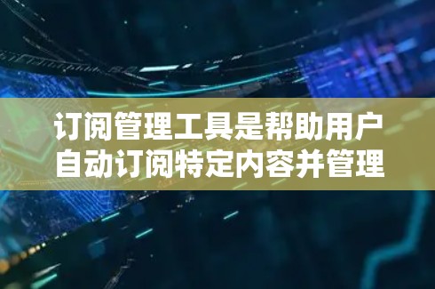 订阅管理工具是帮助用户自动订阅特定内容并管理它们的工具,广泛应用于新闻、书籍、视频等领域。以下是根据需求整理的订阅管理工具列表,涵盖订阅、自动订阅、通知和历史记录等功能,并考虑免费和付费选项
