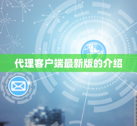 代理客户端最新版的介绍 代理客户端最新版的介绍