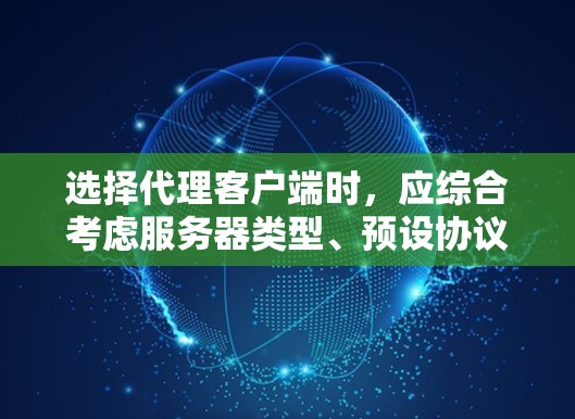 选择代理客户端时,应综合考虑服务器类型、预设协议、计算能力、安全性以及更新维护等因素。以下是对不同情况下的推荐