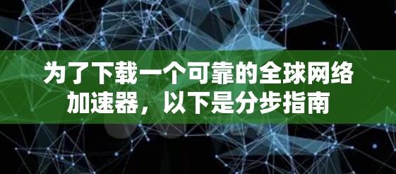 为了下载一个可靠的全球网络加速器,以下是分步指南