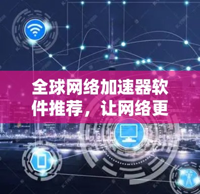 全球网络加速器软件推荐，让网络更流畅，更便捷