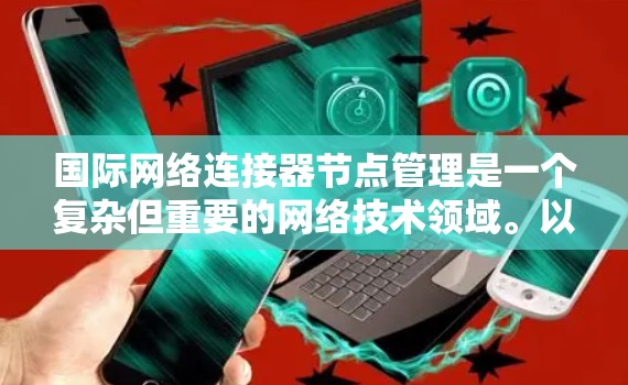 国际网络连接器节点管理是一个复杂但重要的网络技术领域。以下是一步步的指南,帮助你更好地理解和管理国际网络连接器节点