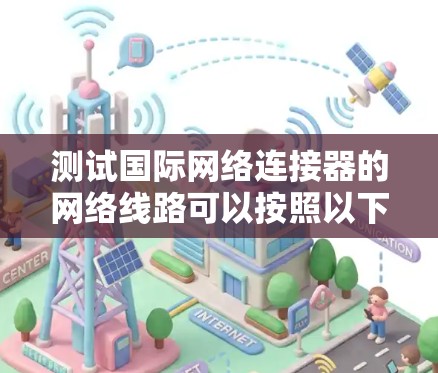 测试国际网络连接器的网络线路可以按照以下步骤进行 测试国际网络连接器的网络线路可以按照以下步骤进行