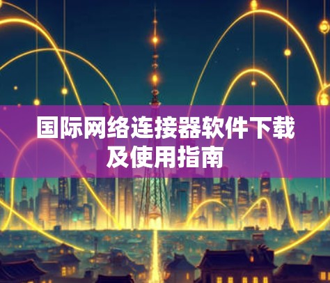 国际网络连接器软件下载及使用指南