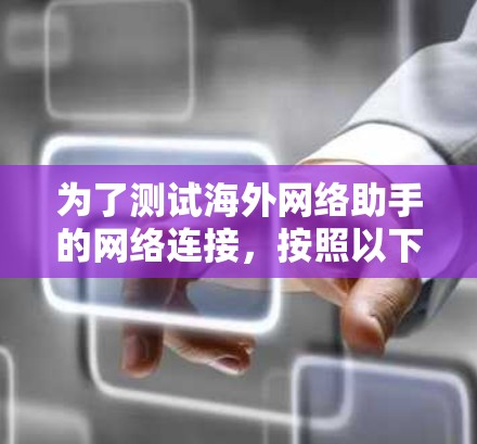 为了测试海外网络助手的网络连接，按照以下步骤进行