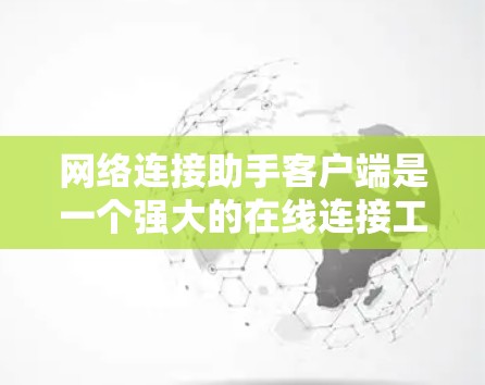网络连接助手客户端是一个强大的在线连接工具，旨在帮助用户高效访问互联网资源。以下是对该客户端的详细分步指南，涵盖功能、操作和使用指南