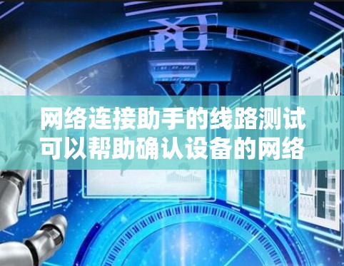 网络连接助手的线路测试可以帮助确认设备的网络连接状态。以下是一些步骤,供您参考