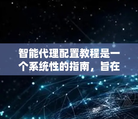 智能代理配置教程是一个系统性的指南,旨在帮助用户全面掌握如何配置智能代理。以下是教程的详细分步指南,涵盖基础、高级、优化和部署等多个方面