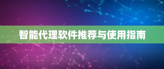 智能代理软件推荐与使用指南