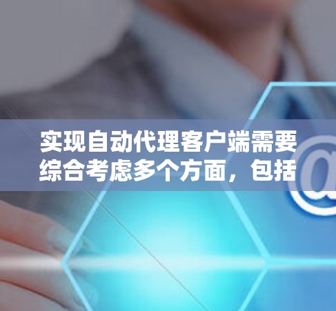 实现自动代理客户端需要综合考虑多个方面,包括服务器配置、客户端网络连接、响应机制、测试方法以及未来的扩展。以下是一个逐步的解决方案