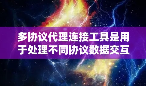 多协议代理连接工具是用于处理不同协议数据交互的系统，如TCP、UDP、HTTP、HTTPS等。以下是详细的解答