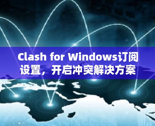 Clash for Windows订阅设置,开启冲突解决方案,让烦恼一并解决!