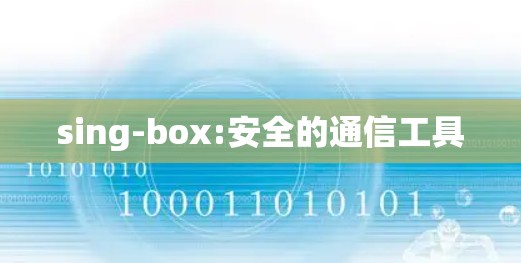 sing-box:安全的通信工具