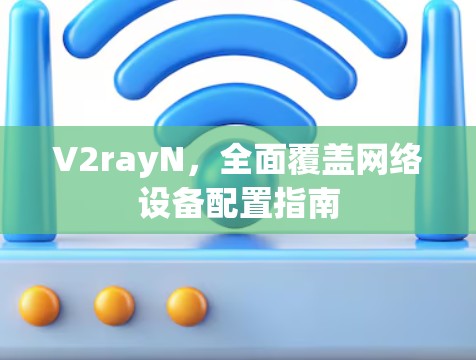 V2rayN,全面覆盖网络设备配置指南