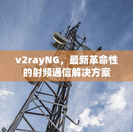 v2rayNG,最新革命性的射频通信解决方案