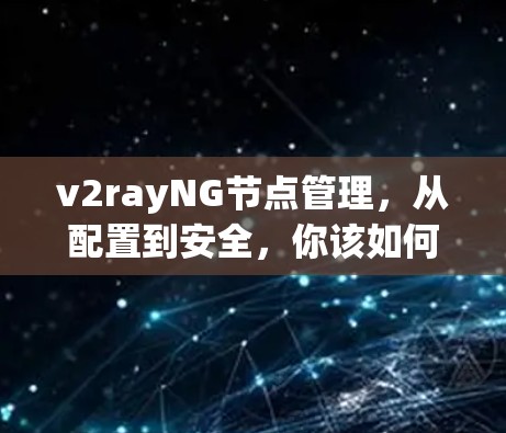 v2rayNG节点管理，从配置到安全，你该如何高效管理？