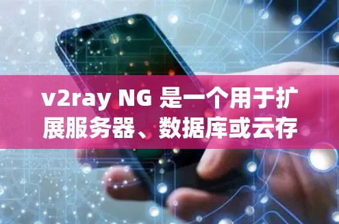 v2ray NG 是一个用于扩展服务器、数据库或云存储的动态、可扩展工具。它通过配置文件(ngx)自动扩展服务,适用于各种场景。以下是一个详细的使用指南,帮助您顺利使用v2ray NG