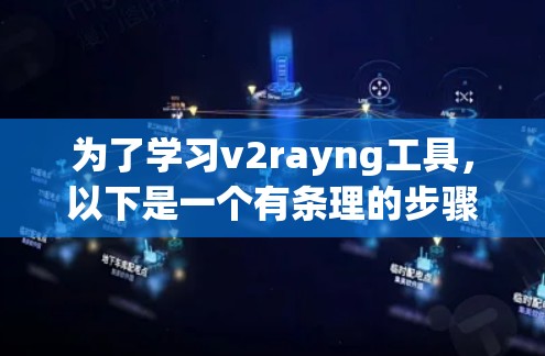 为了学习v2rayng工具，以下是一个有条理的步骤指南