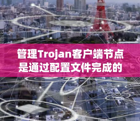管理Trojan客户端节点是通过配置文件完成的操作，具体步骤如下