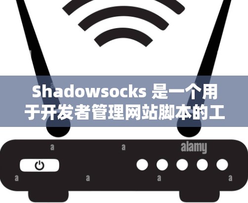 Shadowsocks 是一个用于开发者管理网站脚本的工具,旨在帮助用户添加、管理、删除和重置脚本。以下是使用 Shadowsocks 进行设置的步骤