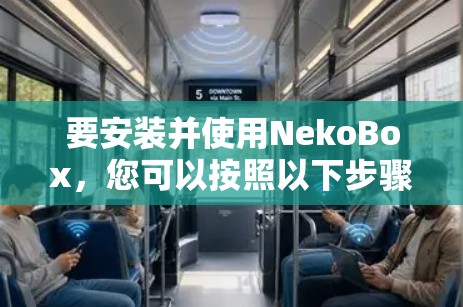 要安装并使用NekoBox,您可以按照以下步骤进行 要安装并使用NekoBox,您可以按照以下步骤进行