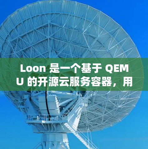 Loon 是一个基于 QEMU 的开源云服务容器,用于在 Linux 系统上运行云服务。以下是一个详细的安装教程,帮助你安装 Loon