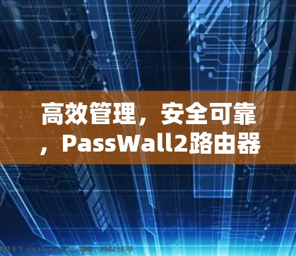高效管理,安全可靠,PassWall2路由器工具全面解析