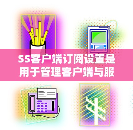 SS客户端订阅设置是用于管理客户端与服务器之间的连接和权限的设置。以下是一个详细的步骤指南,帮助您正确设置SS客户端订阅