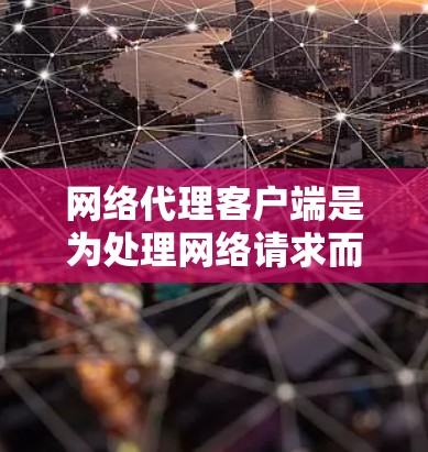 网络代理客户端是为处理网络请求而设计的应用程序,广泛应用于服务器和客户端间的数据传输和处理。以下是下载和使用网络代理客户端的步骤 网络代理客户端是为处理网络请求而设计的应用程序,广泛应用于服务器和客户端间的数据传输和处理。以下是下载和使用网络代理客户端的步骤