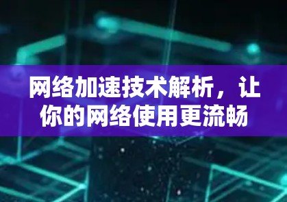 网络加速技术解析，让你的网络使用更流畅