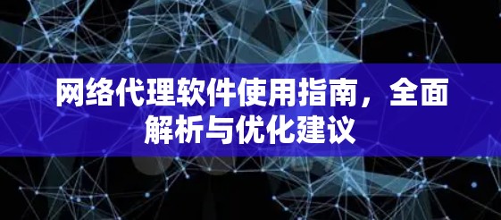 网络代理软件使用指南,全面解析与优化建议
