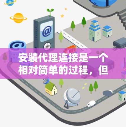 安装代理连接是一个相对简单的过程,但需要仔细处理每个步骤,确保每一步都正确无误。以下是详细的安装步骤