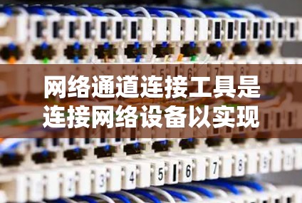 网络通道连接工具是连接网络设备以实现数据流控制和管理的工具,主要包括端口开关、防火墙和网络线缆。以下是它们的详细描述
